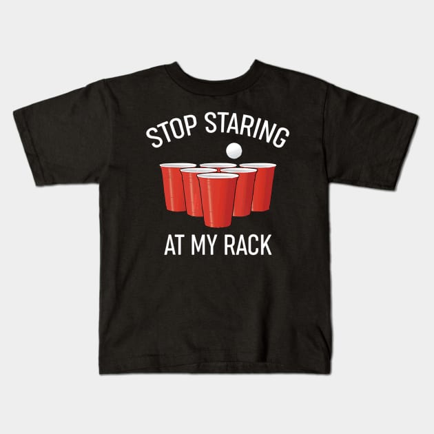 Funny Beer Pong Stop Staring At My Rack Beer Pong Kids T-Shirt by easleyzzi